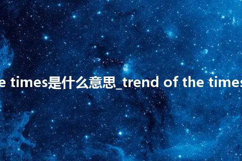 trend of the times是什么意思_trend of the times的意思_用法