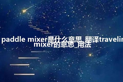 traveling paddle mixer是什么意思_翻译traveling paddle mixer的意思_用法