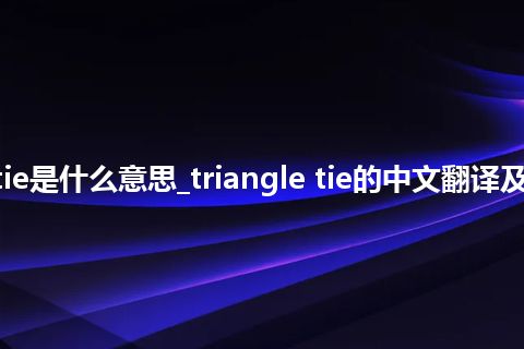 triangle tie是什么意思_triangle tie的中文翻译及用法_用法