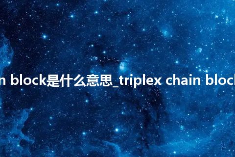 triplex chain block是什么意思_triplex chain block的意思_用法