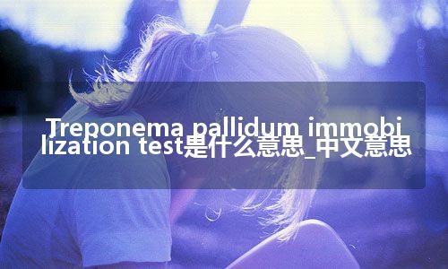 Treponema pallidum immobilization test是什么意思_中文意思