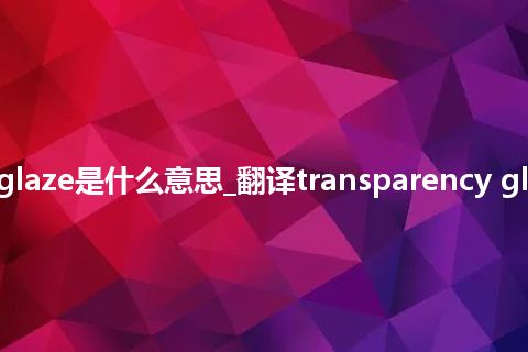 transparency glaze是什么意思_翻译transparency glaze的意思_用法
