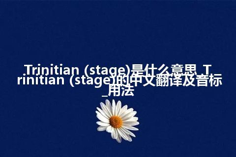 Trinitian (stage)是什么意思_Trinitian (stage)的中文翻译及音标_用法