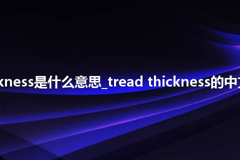tread thickness是什么意思_tread thickness的中文解释_用法