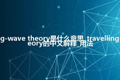 travelling-wave theory是什么意思_travelling-wave theory的中文解释_用法