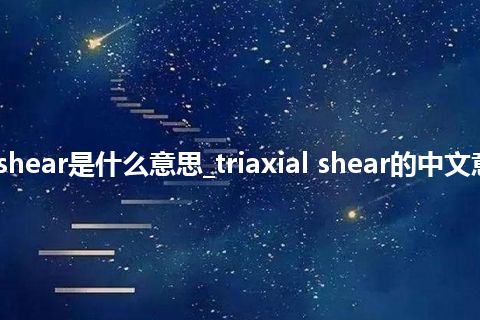 triaxial shear是什么意思_triaxial shear的中文意思_用法