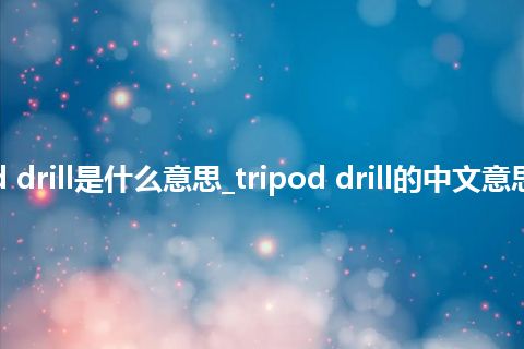 tripod drill是什么意思_tripod drill的中文意思_用法