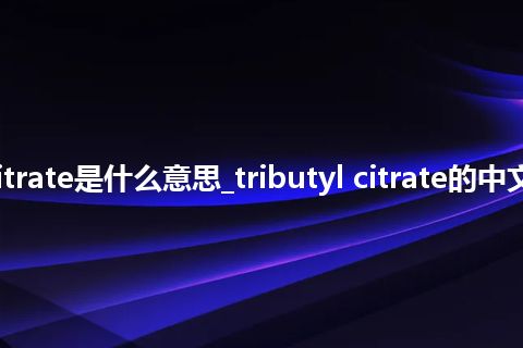 tributyl citrate是什么意思_tributyl citrate的中文意思_用法