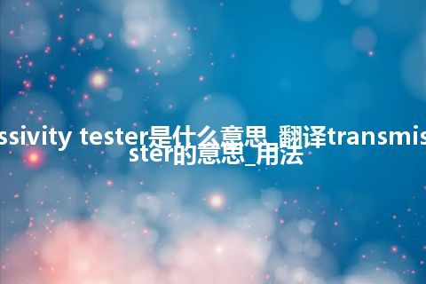 transmissivity tester是什么意思_翻译transmissivity tester的意思_用法