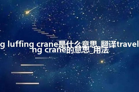 traveling luffing crane是什么意思_翻译traveling luffing crane的意思_用法