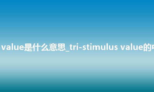 tri-stimulus value是什么意思_tri-stimulus value的中文意思_用法