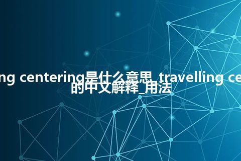 travelling centering是什么意思_travelling centering的中文解释_用法