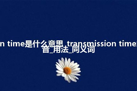 transmission time是什么意思_transmission time怎么翻译及发音_用法_同义词