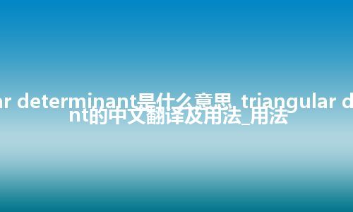 triangular determinant是什么意思_triangular determinant的中文翻译及用法_用法