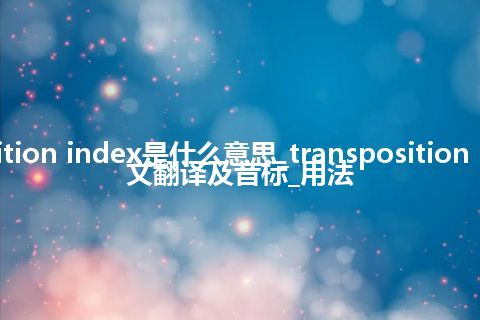 transposition index是什么意思_transposition index的中文翻译及音标_用法