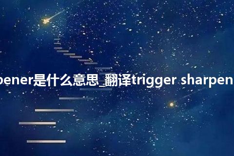trigger sharpener是什么意思_翻译trigger sharpener的意思_用法