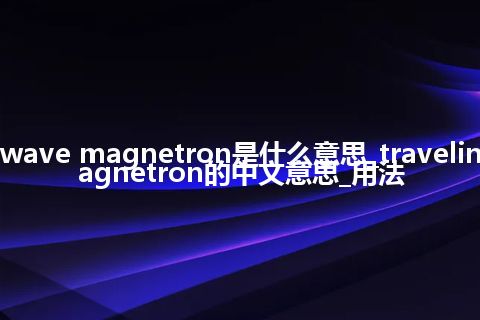traveling-wave magnetron是什么意思_traveling-wave magnetron的中文意思_用法
