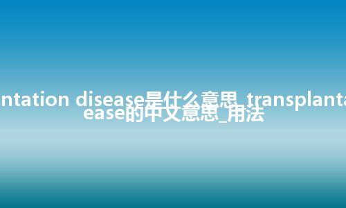 transplantation disease是什么意思_transplantation disease的中文意思_用法