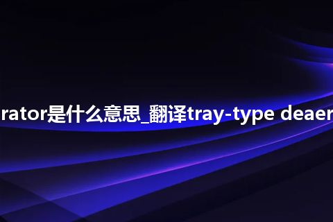 tray-type deaerator是什么意思_翻译tray-type deaerator的意思_用法