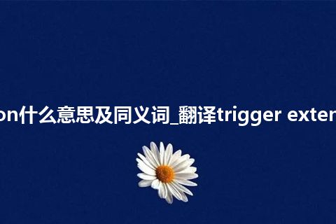 trigger extension什么意思及同义词_翻译trigger extension的意思_用法