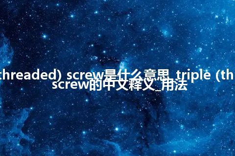 triple (threaded) screw是什么意思_triple (threaded) screw的中文释义_用法