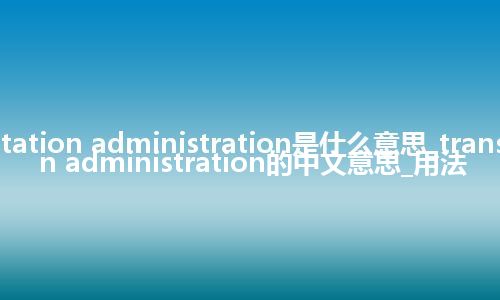transportation administration是什么意思_transportation administration的中文意思_用法