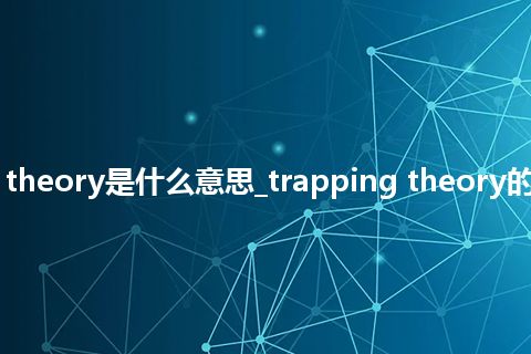 trapping theory是什么意思_trapping theory的意思_用法