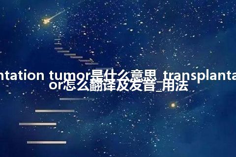 transplantation tumor是什么意思_transplantation tumor怎么翻译及发音_用法