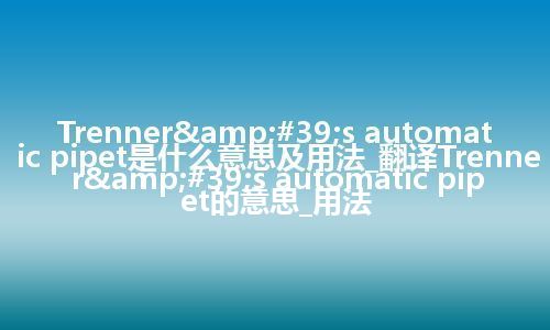 Trenner&#39;s automatic pipet是什么意思及用法_翻译Trenner&#39;s automatic pipet的意思_用法