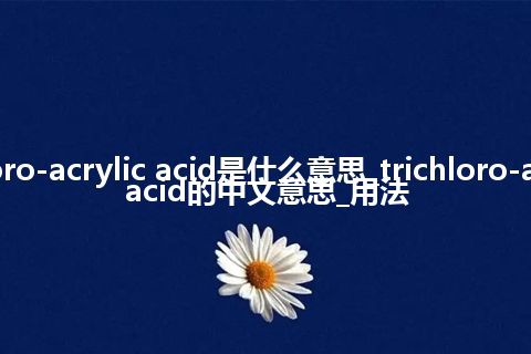 trichloro-acrylic acid是什么意思_trichloro-acrylic acid的中文意思_用法