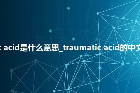 traumatic acid是什么意思_traumatic acid的中文释义_用法