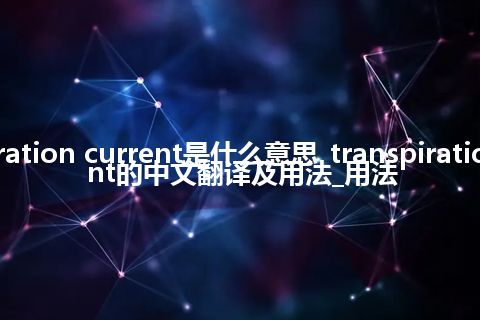 transpiration current是什么意思_transpiration current的中文翻译及用法_用法