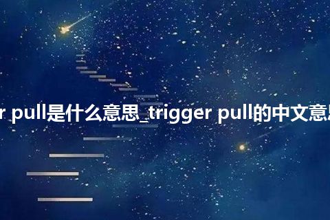 trigger pull是什么意思_trigger pull的中文意思_用法