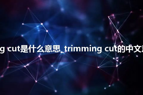 trimming cut是什么意思_trimming cut的中文意思_用法