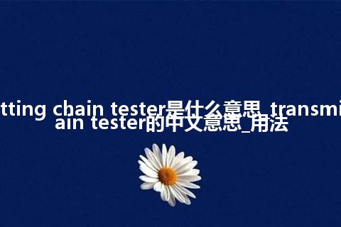 transmitting chain tester是什么意思_transmitting chain tester的中文意思_用法