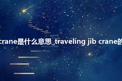traveling jib crane是什么意思_traveling jib crane的中文意思_用法