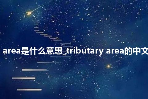 tributary area是什么意思_tributary area的中文解释_用法