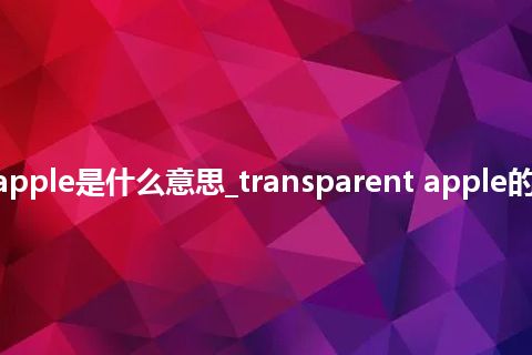 transparent apple是什么意思_transparent apple的中文释义_用法