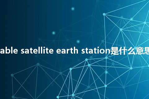 transportable satellite earth station是什么意思_中文意思