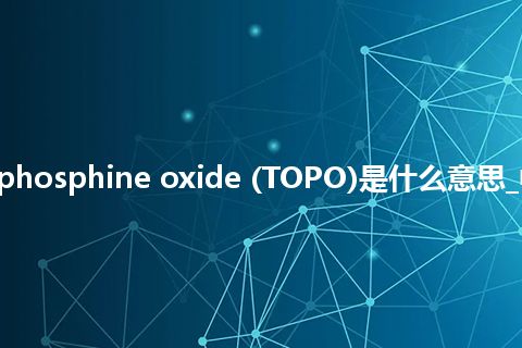 trioctylphosphine oxide (TOPO)是什么意思_中文意思