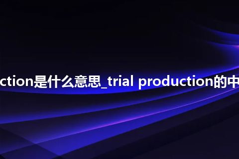 trial production是什么意思_trial production的中文释义_用法