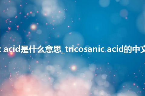 tricosanic acid是什么意思_tricosanic acid的中文释义_用法