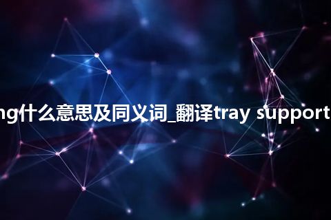 tray support ring什么意思及同义词_翻译tray support ring的意思_用法