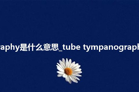 tube tympanography是什么意思_tube tympanography的中文释义_用法