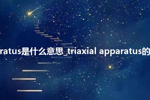 triaxial apparatus是什么意思_triaxial apparatus的中文意思_用法