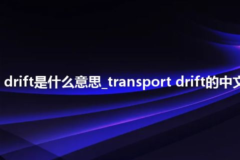 transport drift是什么意思_transport drift的中文意思_用法