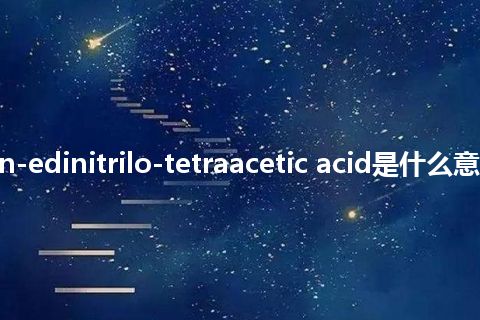 trimethylen-edinitrilo-tetraacetic acid是什么意思_中文意思