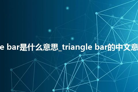 triangle bar是什么意思_triangle bar的中文意思_用法