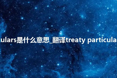 treaty particulars是什么意思_翻译treaty particulars的意思_用法