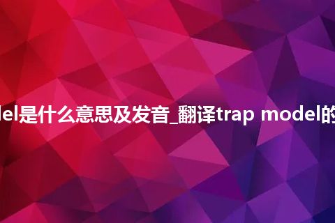 trap model是什么意思及发音_翻译trap model的意思_用法